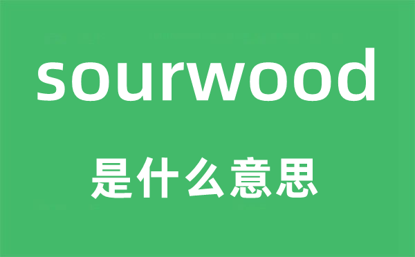 sourwood是什么意思,sourwood怎么读,中文翻译是什么