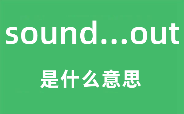 sound...out是什么意思,中文翻译是什么