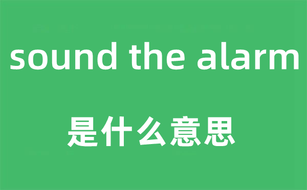 sound the alarm是什么意思,中文翻译是什么