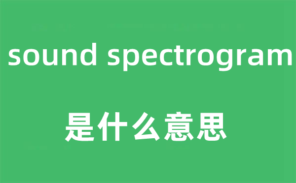 sound spectrogram是什么意思,中文翻译是什么