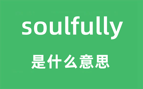 soulfully是什么意思,soulfully怎么读,中文翻译是什么