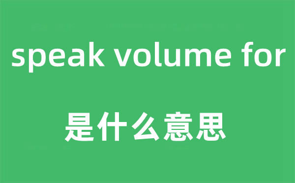 speak volume for是什么意思,中文翻译是什么