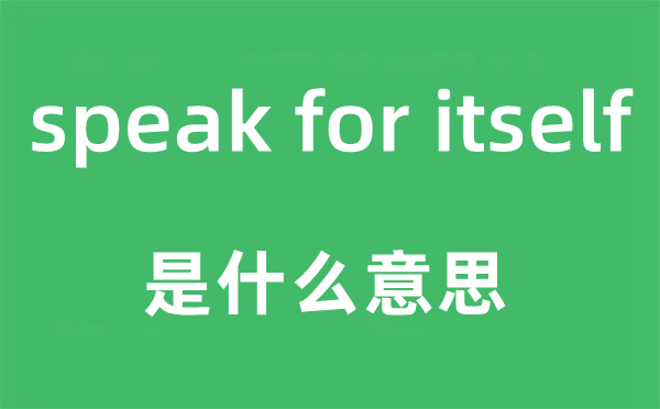 speak for itself是什么意思,中文翻译是什么