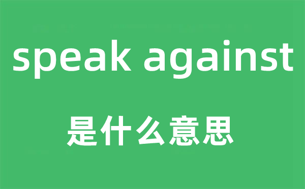 speak against是什么意思,中文翻译是什么