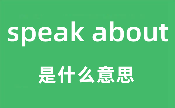 speak about是什么意思,中文翻译是什么