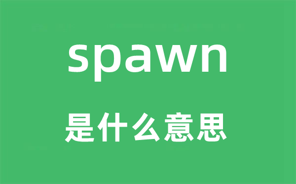 spawn是什么意思,spawn怎么读,中文翻译是什么