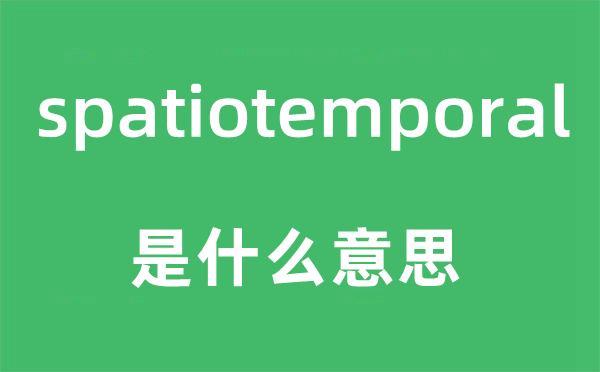 spatiotemporal是什么意思,spatiotemporal怎么读,中文翻译是什么