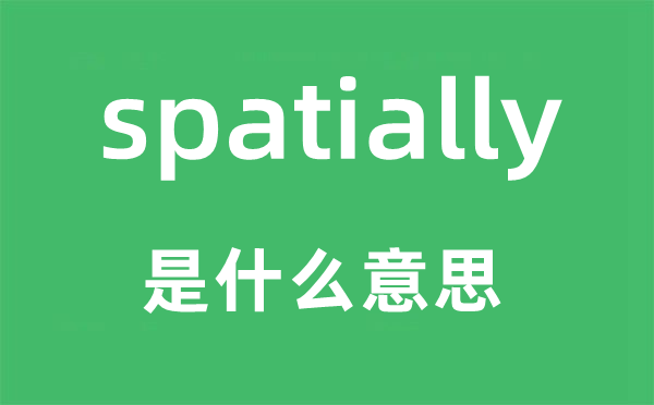 spatially是什么意思,spatially怎么读,中文翻译是什么