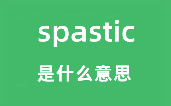 spastic是什么意思,spastic怎么读,中文翻译是什么