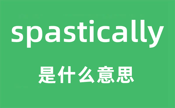 spastically是什么意思,spastically怎么读,中文翻译是什么