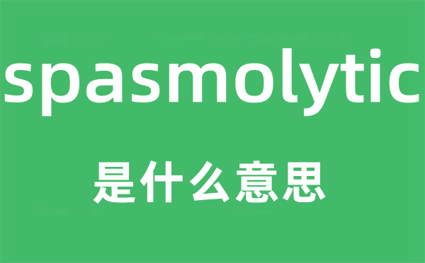 spasmolytic是什么意思,spasmolytic怎么读,中文翻译是什么