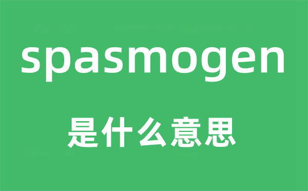 spasmogen是什么意思,spasmogen怎么读,中文翻译是什么