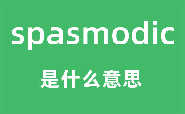 spasmodic是什么意思,spasmodic怎么读,中文翻译是什么