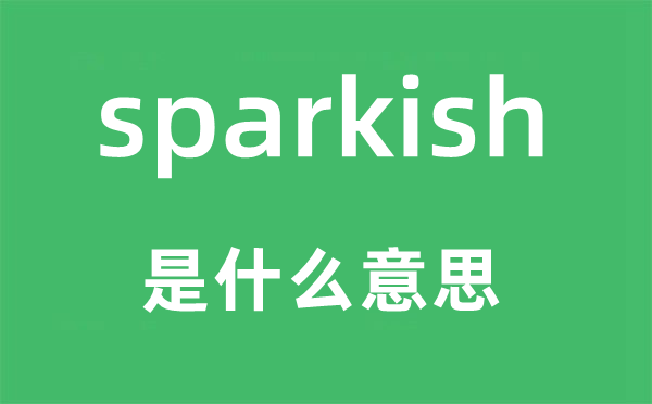 sparkish是什么意思,sparkish怎么读,中文翻译是什么