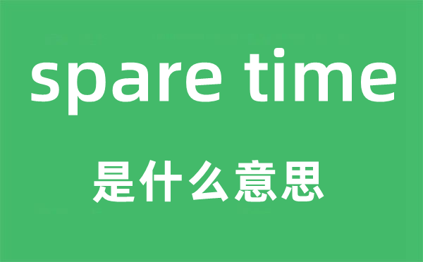 spare time是什么意思,中文翻译是什么