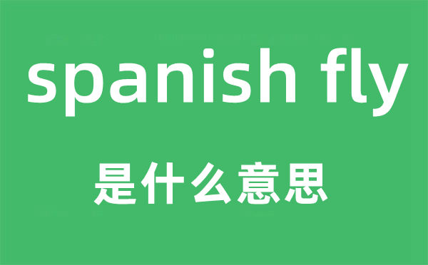 spanish fly是什么意思,中文翻译是什么