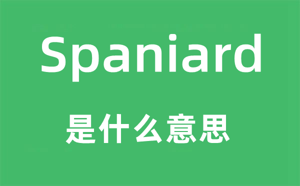 Spaniard是什么意思,Spaniard怎么读,中文翻译是什么