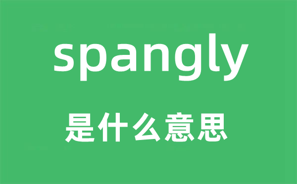 spangly是什么意思,spangly怎么读,中文翻译是什么