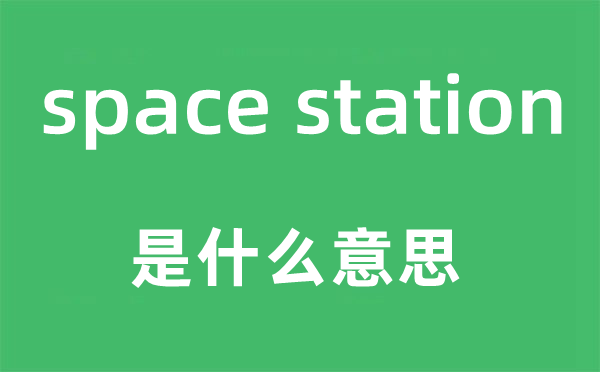 space station是什么意思,中文翻译是什么