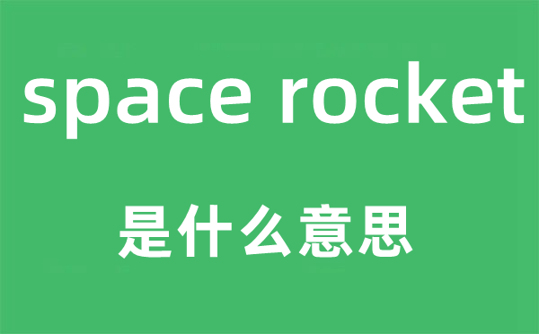 space rocket是什么意思,中文翻译是什么