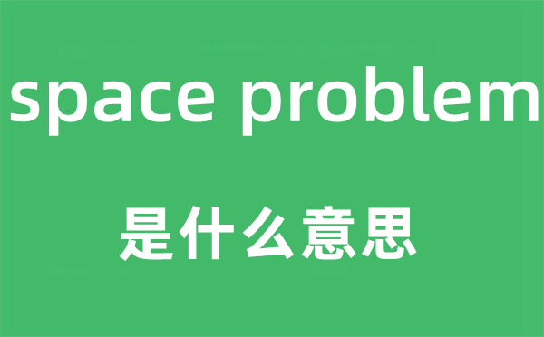 space problem是什么意思,中文翻译是什么