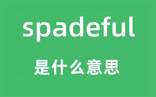 spadeful是什么意思,spadeful怎么读,中文翻译是什么