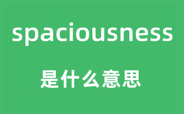 spaciousness是什么意思,spaciousness怎么读,中文翻译是什么