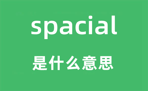 spacial是什么意思,spacial怎么读,中文翻译是什么