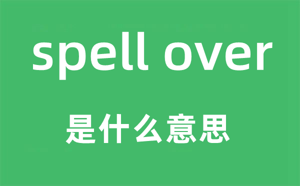 spell over是什么意思,中文翻译是什么