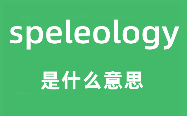 speleology是什么意思,speleology怎么读,中文翻译是什么