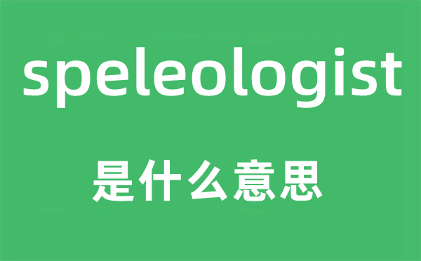 speleologist是什么意思,speleologist怎么读,中文翻译是什么