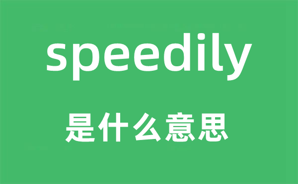 speedily是什么意思,speedily怎么读,中文翻译是什么