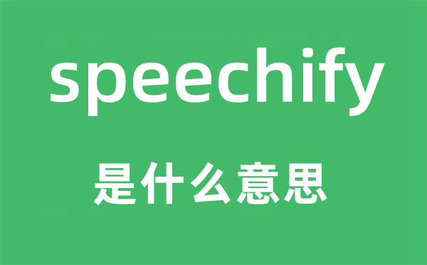 speechify是什么意思,speechify怎么读,中文翻译是什么