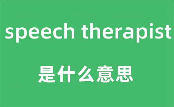 speech therapist是什么意思,中文翻译是什么