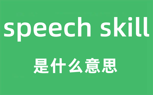 speech skill是什么意思,中文翻译是什么