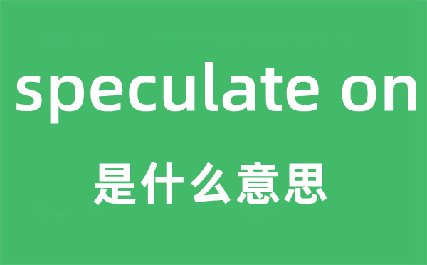 speculate on是什么意思,中文翻译是什么