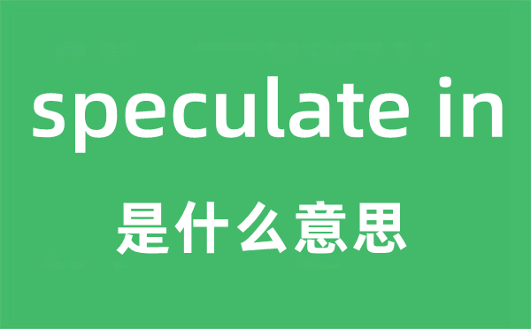 speculate in是什么意思,中文翻译是什么