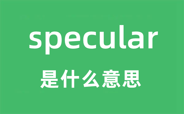 specular是什么意思,specular怎么读,中文翻译是什么