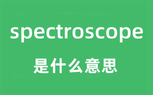 spectroscope是什么意思,spectroscope怎么读,中文翻译是什么