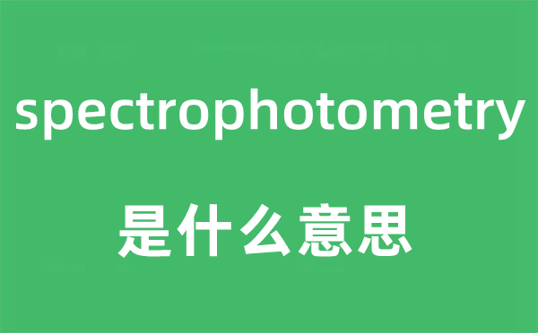 spectrophotometry是什么意思,spectrophotometry怎么读,中文翻译是什么