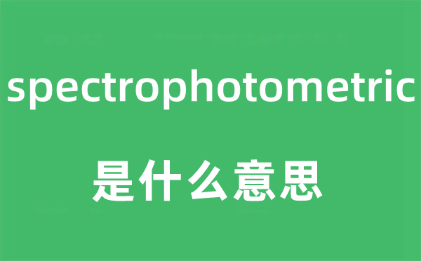 spectrophotometric是什么意思,spectrophotometric怎么读,中文翻译是什么