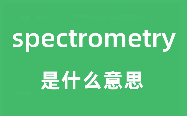 spectrometry是什么意思,spectrometry怎么读,中文翻译是什么