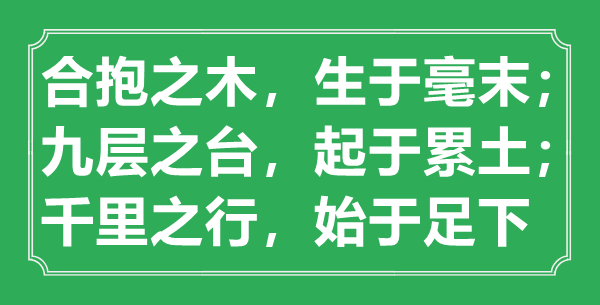 “合抱之木，生于毫末；九层之台，起于累土；千里之行，始于足下”意思出处