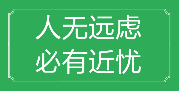 “人无远虑，必有近忧”的意思出处及全文赏析