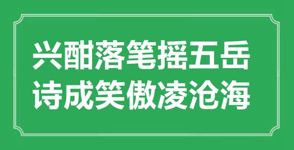 “兴酣落笔摇五岳，诗成笑傲凌沧海”的意思出处及全诗赏析