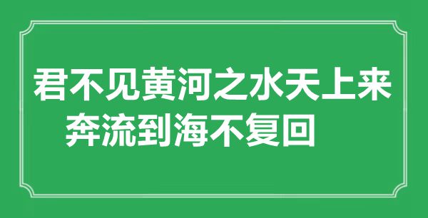 “君不见黄河之水天上来，奔流到海不复回”的意思出处及全诗赏析