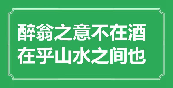 “醉翁之意不在酒，在乎山水之间也”是什么意思,出处是哪里