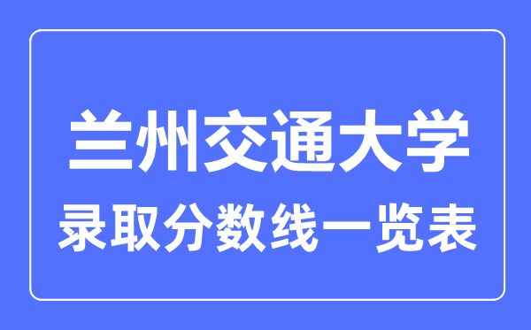 2023年高考多少分能上兰州交通大学？附各省录取分数线