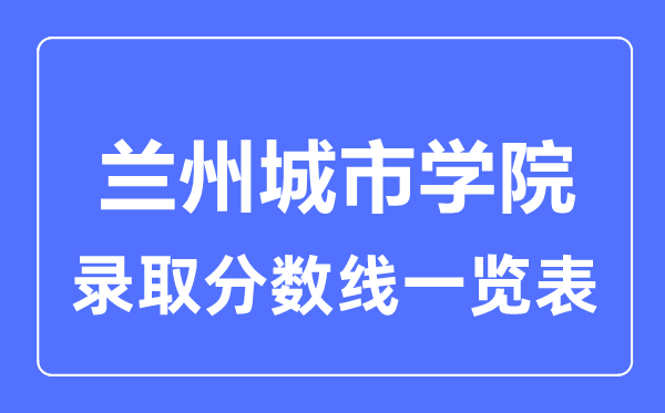 2023年高考多少分能上兰州城市学院？附各省录取分数线