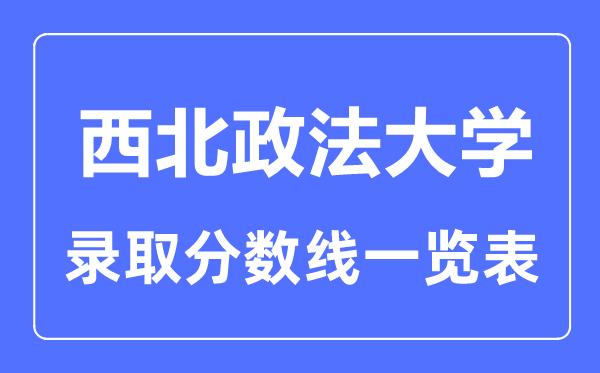 2023年高考多少分能上西北政法大学？附各省录取分数线